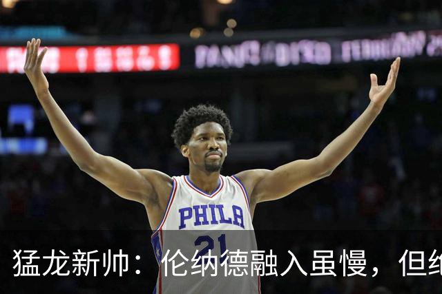 猛龙新帅：伦纳德融入虽慢，但绝对不傻！